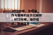 MT2攻略,游戏操作与策略的全方位解析,MT2攻略,操作指南,策略指导  MT2攻略,游戏操作与策略的全方位解析,MT2攻略,操作指南,策略指导