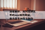 深度解析,如何选择优秀的aux插件网站,助力音乐创作与制作 深度解析,如何选择优秀的aux插件网站,助力音乐创作与制作