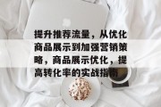 提升推荐流量,从优化商品展示到加强营销策略,商品展示优化,提高转化率的实战指南