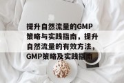 提升自然流量的GMP策略与实践指南,提升自然流量的有效方法,GMP策略及实践指南