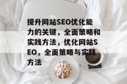 提升网站SEO优化能力的关键,全面策略和实践方法,优化网站SEO,全面策略与实践方法 提升网站SEO优化能力的关键,全面策略和实践方法,优化网站SEO,全面策略与实践方法