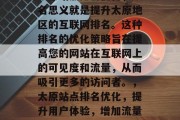 太原站点排名优化,顾名思义就是提升太原地区的互联网排名。这种排名的优化策略旨在提高您的网站在互联网上的可见度和流量,从而吸引更多的访问者。,太原站点排名优化,提升用户体验,增加流量。 太原站点排名优化,顾名思义就是提升太原地区的互联网排名。这种排名的优化策略旨在提高您的网站在互联网上的可见度和流量,从而吸引更多的访问者。,太原站点排名优化,提升用户体验,增加流量。