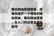 婚庆网站搭建教程，搭建和维护一个理想的婚庆网站，婚庆网站搭建，从入门到运营全方位指导
