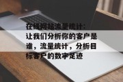 在线网站流量统计: 让我们分析你的客户是谁,流量统计,分析目标客户的数字足迹 在线网站流量统计: 让我们分析你的客户是谁,流量统计,分析目标客户的数字足迹