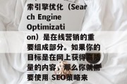 全面解析SEO，如何实现最佳的网站SEO？，SEO是什么？搜索引擎优化（Search Engine Optimization）是在线营销的重要组成部分。如果你的目标是在网上获得高质量的内容，那么你就需要使用 SEO策略来提高你的网站在搜索引擎结果中的排名和可见度。