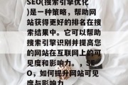 SEO(搜索引擎优化)是一种策略,帮助网站获得更好的排名在搜索结果中。它可以帮助搜索引擎识别并提高您的网站在互联网上的可见度和影响力。,SEO,如何提升网站可见度与影响力 SEO(搜索引擎优化)是一种策略,帮助网站获得更好的排名在搜索结果中。它可以帮助搜索引擎识别并提高您的网站在互联网上的可见度和影响力。,SEO,如何提升网站可见度与影响力