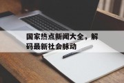 国家热点新闻大全，解码最新社会脉动