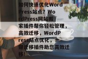 如何快速优化WordPress站点?WordPress网站搬家插件帮你轻松管理,高效迁移,WordPress站点优化,一键迁移插件助您高效迁移! 如何快速优化WordPress站点?WordPress网站搬家插件帮你轻松管理,高效迁移,WordPress站点优化,一键迁移插件助您高效迁移!