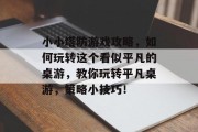 小小塔防游戏攻略,如何玩转这个看似平凡的桌游,教你玩转平凡桌游,策略小技巧! 小小塔防游戏攻略,如何玩转这个看似平凡的桌游,教你玩转平凡桌游,策略小技巧!