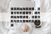 提高网站加载速度,流量分析的重要性,提升网站加载速度,流量分析与优化策略的实用指南 提高网站加载速度,流量分析的重要性,提升网站加载速度,流量分析与优化策略的实用指南