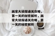 画家大侦探通关攻略,第一关的秘密解析,画家大侦探通关攻略,第一关的秘密解析 画家大侦探通关攻略,第一关的秘密解析,画家大侦探通关攻略,第一关的秘密解析