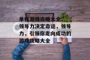 单机游戏攻略大全: 领导力决定命运,领导力,引领你走向成功的游戏攻略大全 单机游戏攻略大全: 领导力决定命运,领导力,引领你走向成功的游戏攻略大全