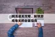 搁浅通关攻略,解锁游戏难关的全面指南 搁浅通关攻略,解锁游戏难关的全面指南