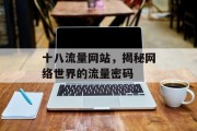 十八流量网站,揭秘网络世界的流量密码 十八流量网站,揭秘网络世界的流量密码