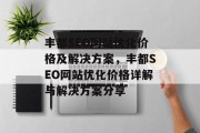 丰都SEO网站优化价格及解决方案,丰都SEO网站优化价格详解与解决方案分享 丰都SEO网站优化价格及解决方案,丰都SEO网站优化价格详解与解决方案分享