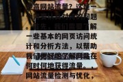 如何查网站流量?如何提高网站流量?这是一个需要认真对待的问题。首先,我们需要了解一些基本的网页访问统计和分析方法,以帮助我们更好地了解网站在何时何地获得流量。,网站流量检测与优化,方法与技巧 如何查网站流量?如何提高网站流量?这是一个需要认真对待的问题。首先,我们需要了解一些基本的网页访问统计和分析方法,以帮助我们更好地了解网站在何时何地获得流量。,网站流量检测与优化,方法与技巧