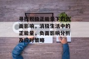 寻找积极正能量下的负面影响,消极生活中的正能量,负面影响分析及应对策略 寻找积极正能量下的负面影响,消极生活中的正能量,负面影响分析及应对策略