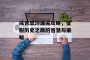 成吉思汗通关攻略,征服历史之巅的智慧与策略 成吉思汗通关攻略,征服历史之巅的智慧与策略
