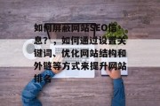 如何屏蔽网站SEO信息?,如何通过设置关键词、优化网站结构和外链等方式来提升网站排名 如何屏蔽网站SEO信息?,如何通过设置关键词、优化网站结构和外链等方式来提升网站排名