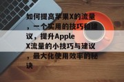 如何提高苹果X的流量，一个实用的技巧和建议，提升Apple X流量的小技巧与建议，最大化使用效率的秘诀