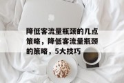 降低客流量瓶颈的几点策略,降低客流量瓶颈的策略,5大技巧 降低客流量瓶颈的几点策略,降低客流量瓶颈的策略,5大技巧