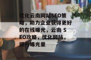 优化云南网站SEO策略,助力企业获得更好的在线曝光,云南 SEO攻略,优化网站,提升曝光量 优化云南网站SEO策略,助力企业获得更好的在线曝光,云南 SEO攻略,优化网站,提升曝光量