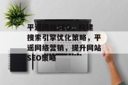 平遥网站SEO,构建搜索引擎优化策略,平遥网络营销,提升网站SEO策略 平遥网站SEO,构建搜索引擎优化策略,平遥网络营销,提升网站SEO策略