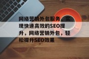 网络营销外包服务，实现快速高效的SEO提升，网络营销外包，轻松提升SEO效果
