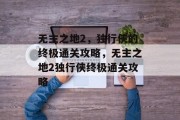 无主之地2,独行侠的终极通关攻略,无主之地2独行侠终极通关攻略 无主之地2,独行侠的终极通关攻略,无主之地2独行侠终极通关攻略