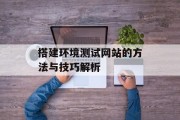 搭建环境测试网站的方法与技巧解析 搭建环境测试网站的方法与技巧解析