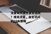 流量如何提升自主访问？提高流量，自主访问的10大策略