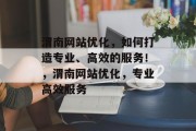 渭南网站优化,如何打造专业、高效的服务!,渭南网站优化,专业高效服务 渭南网站优化,如何打造专业、高效的服务!,渭南网站优化,专业高效服务