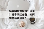 抖音网店如何提升流量？抖音网红必备，如何提高店铺流量？
