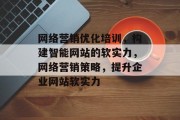网络营销优化培训,构建智能网站的软实力,网络营销策略,提升企业网站软实力 网络营销优化培训,构建智能网站的软实力,网络营销策略,提升企业网站软实力