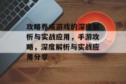 攻略养成游戏的深度解析与实战应用,手游攻略,深度解析与实战应用分享 攻略养成游戏的深度解析与实战应用,手游攻略,深度解析与实战应用分享