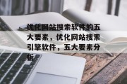 优化网站搜索软件的五大要素,优化网站搜索引擎软件,五大要素分析 优化网站搜索软件的五大要素,优化网站搜索引擎软件,五大要素分析