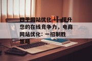 四平网站优化——提升您的在线竞争力,电商网站优化: 一招制胜策略 四平网站优化——提升您的在线竞争力,电商网站优化: 一招制胜策略
