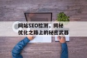 网站SEO检测,揭秘优化之路上的秘密武器 网站SEO检测,揭秘优化之路上的秘密武器