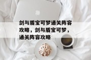 剑与盾宝可梦通关阵容攻略,剑与盾宝可梦,通关阵容攻略 剑与盾宝可梦通关阵容攻略,剑与盾宝可梦,通关阵容攻略