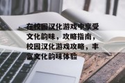 在校园汉化游戏中享受文化韵味,攻略指南,校园汉化游戏攻略,丰富文化韵味体验 在校园汉化游戏中享受文化韵味,攻略指南,校园汉化游戏攻略,丰富文化韵味体验