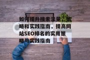 如何提升搜索流量,策略和实践指南,提高网站SEO排名的实用策略与实践指南