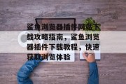 鲨鱼浏览器插件网站下载攻略指南,鲨鱼浏览器插件下载教程,快速获取浏览体验 鲨鱼浏览器插件网站下载攻略指南,鲨鱼浏览器插件下载教程,快速获取浏览体验