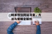 精准预估网站流量,方法与策略全解析 精准预估网站流量,方法与策略全解析