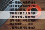 SEO网站优化系统,是一种通过先进的技术和工具来改善和优化网络流量的策略。它可以帮助企业和个人提升其在线可见度,提高搜索引擎排名,并吸引更多的潜在客户。,SEO,提升在线可见度的关键工具