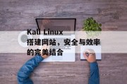 Kali Linux搭建网站,安全与效率的完美结合 Kali Linux搭建网站,安全与效率的完美结合