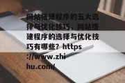 网站搭建程序的五大选择与优化技巧,网站搭建程序的选择与优化技巧有哪些?https://www.zhihu.com/ 网站搭建程序的五大选择与优化技巧,网站搭建程序的选择与优化技巧有哪些?https://www.zhihu.com/
