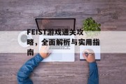 FEIST游戏通关攻略,全面解析与实用指南 FEIST游戏通关攻略,全面解析与实用指南