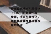 全面解析搜索引擎优化(SEO)的重要性与步骤,搜索引擎优化,理解其重要性并遵循步骤的关键 全面解析搜索引擎优化(SEO)的重要性与步骤,搜索引擎优化,理解其重要性并遵循步骤的关键