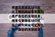 搜索引擎排名SEO优化,提升网站可见度与用户体验的关键因素,搜索引擎排名SEO优化,提升网站可见度与用户体验的关键因素 搜索引擎排名SEO优化,提升网站可见度与用户体验的关键因素,搜索引擎排名SEO优化,提升网站可见度与用户体验的关键因素
