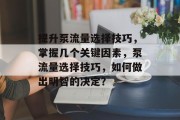 提升泵流量选择技巧，掌握几个关键因素，泵流量选择技巧，如何做出明智的决定？